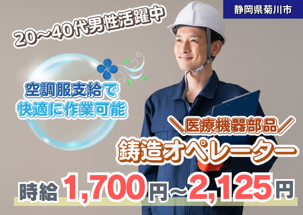 【静岡県菊川市】医療機器部品の鋳造オペレーター｜経験者歓迎｜高時給1,700円｜勤続1年後に時給＋100円UP✨